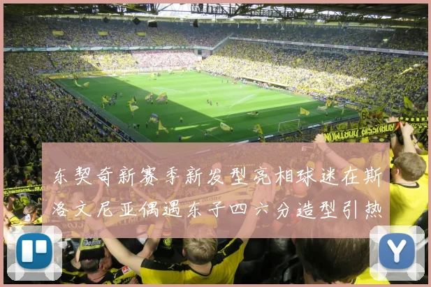 东契奇新赛季新发型亮相球迷在斯洛文尼亚偶遇东子四六分造型引热议