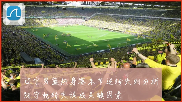 辽宁男篮热身赛末节逆转失利分析防守轮转失误成关键因素