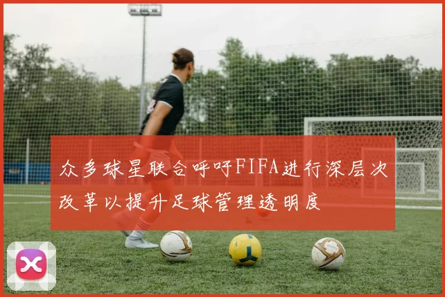 众多球星联合呼吁FIFA进行深层次改革以提升足球管理透明度